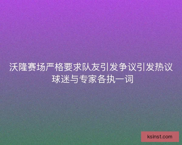 沃隆赛场严格要求队友引发争议引发热议 球迷与专家各执一词